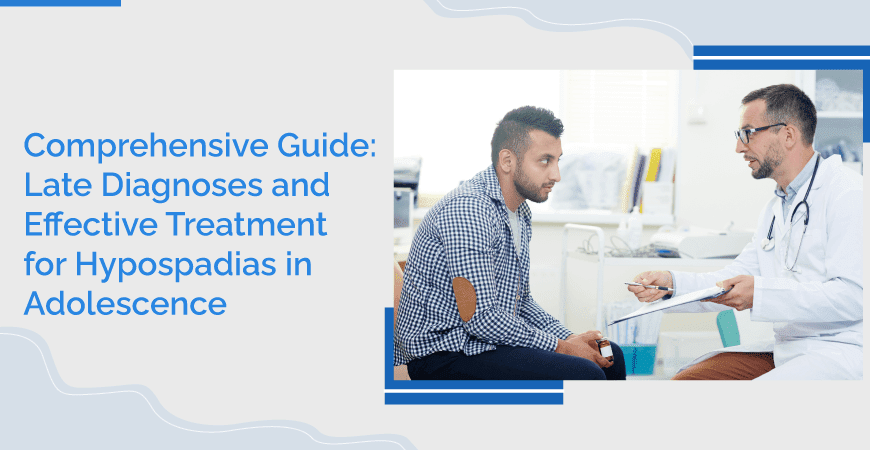 Comprehensive Guide Late Diagnoses And Effective Treatment For Hypospadias In Adolescence