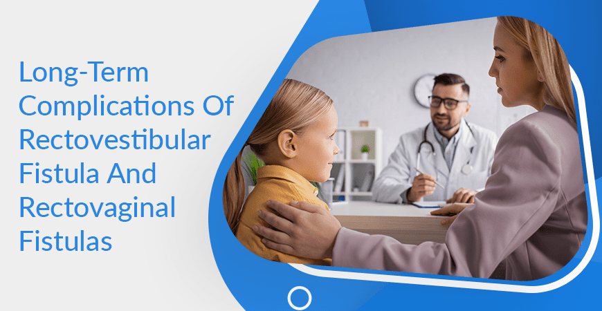 Long Term Complications Of Rectovestibular Fistula And Rectovaginal Fistulas