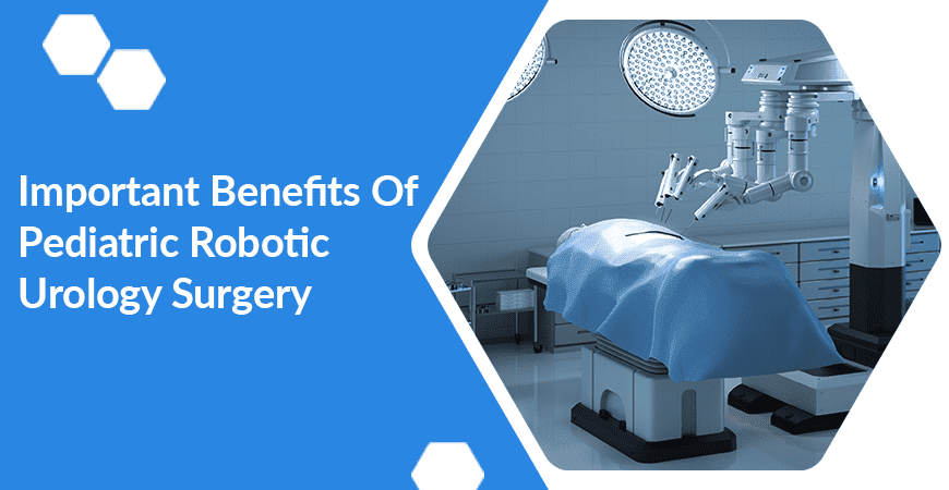 Important Benefits Of Pediatric Robotic Urology Surgery